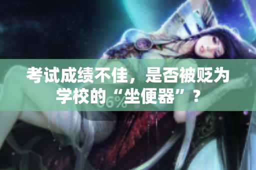 考试成绩不佳，是否被贬为学校的“坐便器”？