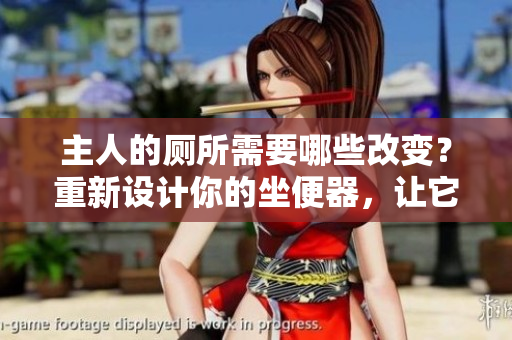 主人的厕所需要哪些改变？重新设计你的坐便器，让它更符合你的需求