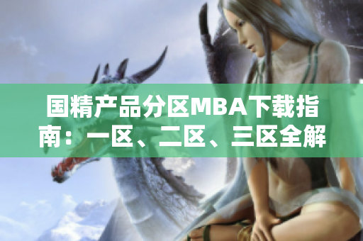 国精产品分区MBA下载指南：一区、二区、三区全解析