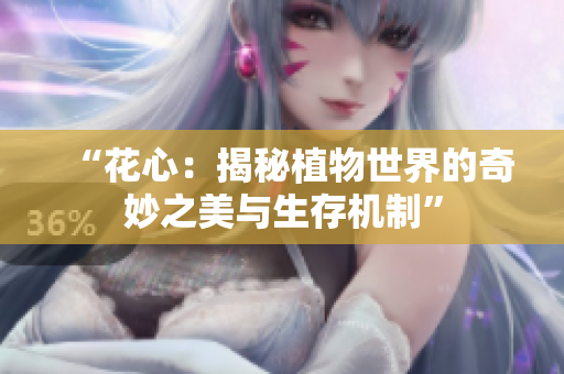 “花心：揭秘植物世界的奇妙之美与生存机制”