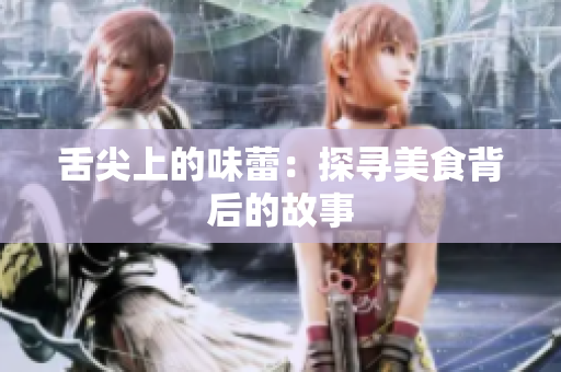 舌尖上的味蕾：探寻美食背后的故事