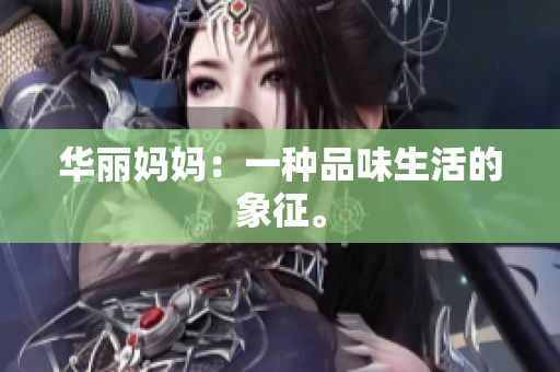 华丽妈妈：一种品味生活的象征。