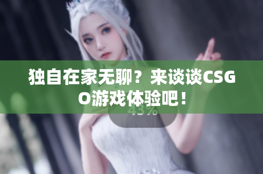 独自在家无聊？来谈谈CSGO游戏体验吧！