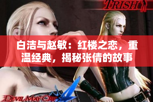白洁与赵敏：红楼之恋，重温经典，揭秘张倩的故事