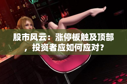 股市风云：涨停板触及顶部，投资者应如何应对？