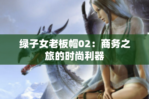 绿子女老板帽02：商务之旅的时尚利器