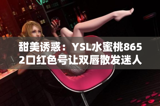 甜美诱惑：YSL水蜜桃8652口红色号让双唇散发迷人光泽