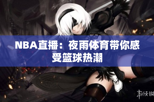 NBA直播：夜雨体育带你感受篮球热潮