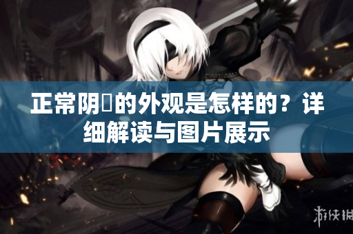正常阴脣的外观是怎样的？详细解读与图片展示