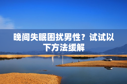 晚间失眠困扰男性？试试以下方法缓解