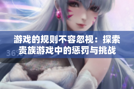 游戏的规则不容忽视：探索贵族游戏中的惩罚与挑战
