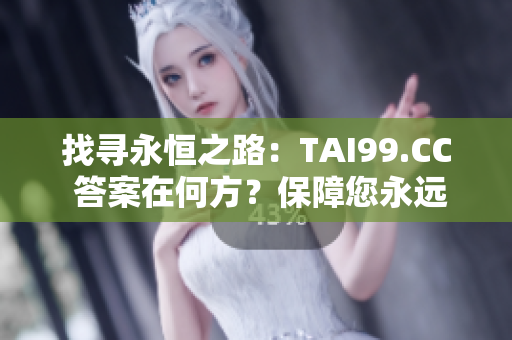 找寻永恒之路：TAI99.CC 答案在何方？保障您永远归家，永不迷失