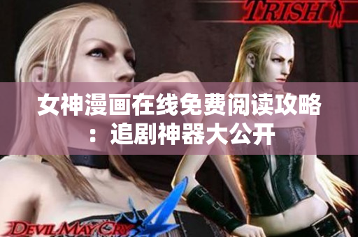 女神漫画在线免费阅读攻略：追剧神器大公开