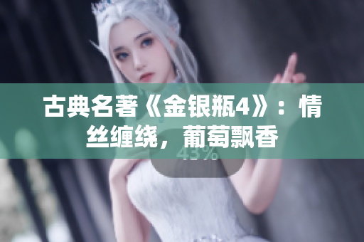 古典名著《金银瓶4》：情丝缠绕，葡萄飘香