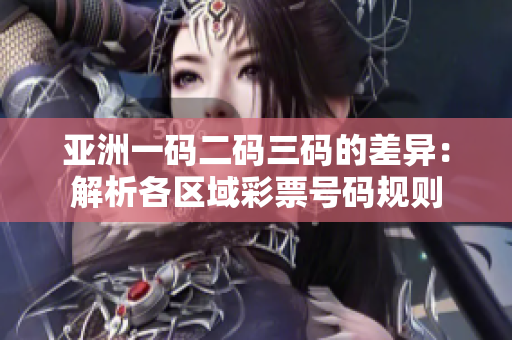 亚洲一码二码三码的差异：解析各区域彩票号码规则
