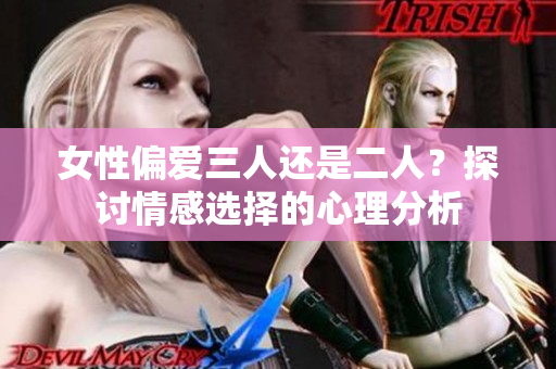 女性偏爱三人还是二人？探讨情感选择的心理分析