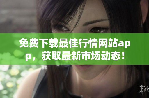 免费下载最佳行情网站app，获取最新市场动态！