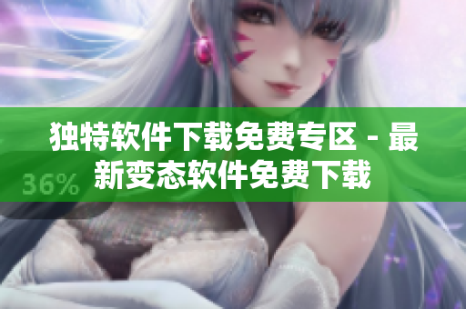 独特软件下载免费专区 - 最新变态软件免费下载