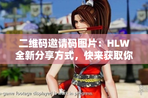 二维码邀请码图片：HLW全新分享方式，快来获取你的专属邀请码！