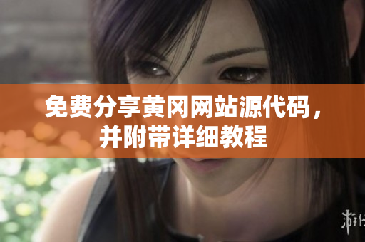 免费分享黄冈网站源代码，并附带详细教程