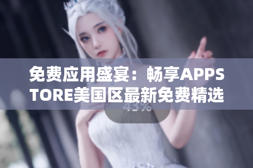 免费应用盛宴：畅享APPSTORE美国区最新免费精选
