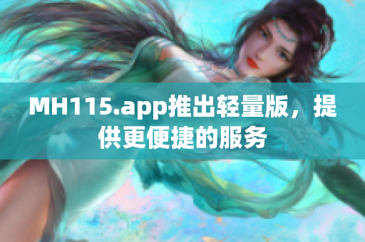 MH115.app推出轻量版，提供更便捷的服务