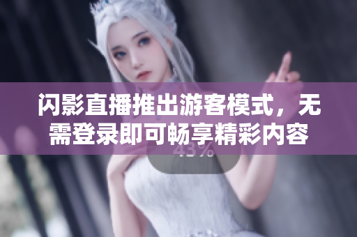 闪影直播推出游客模式，无需登录即可畅享精彩内容