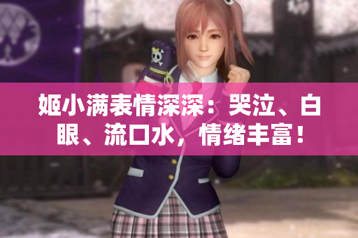 姬小满表情深深：哭泣、白眼、流口水，情绪丰富！