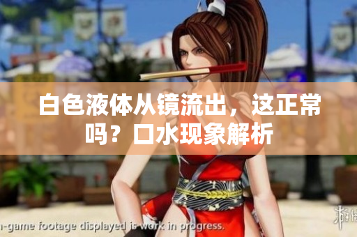 白色液体从镜流出，这正常吗？口水现象解析