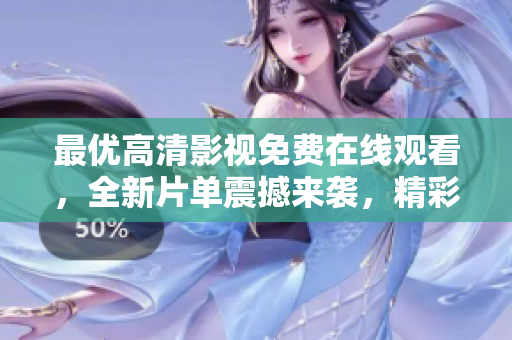 最优高清影视免费在线观看，全新片单震撼来袭，精彩内容尽在其中