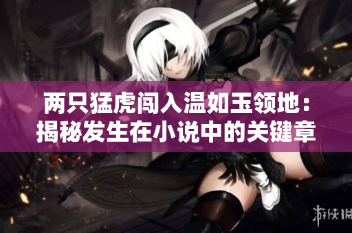 两只猛虎闯入温如玉领地：揭秘发生在小说中的关键章节