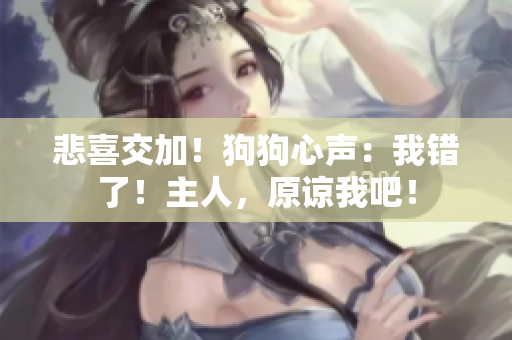 悲喜交加！狗狗心声：我错了！主人，原谅我吧！