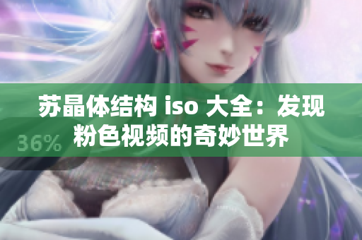 苏晶体结构 iso 大全：发现粉色视频的奇妙世界