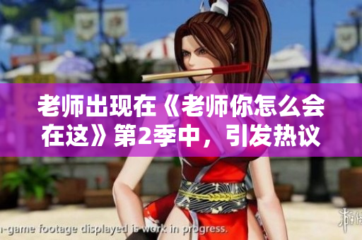 老师出现在《老师你怎么会在这》第2季中，引发热议
