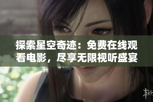探索星空奇迹：免费在线观看电影，尽享无限视听盛宴