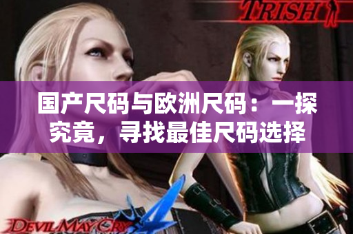 国产尺码与欧洲尺码：一探究竟，寻找最佳尺码选择