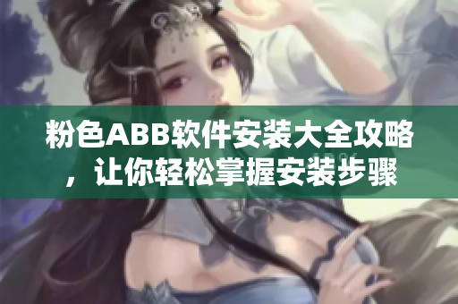 粉色ABB软件安装大全攻略，让你轻松掌握安装步骤