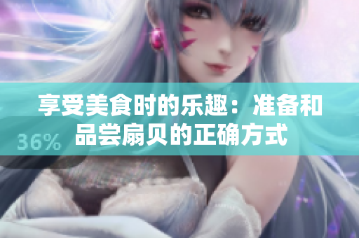 享受美食时的乐趣：准备和品尝扇贝的正确方式