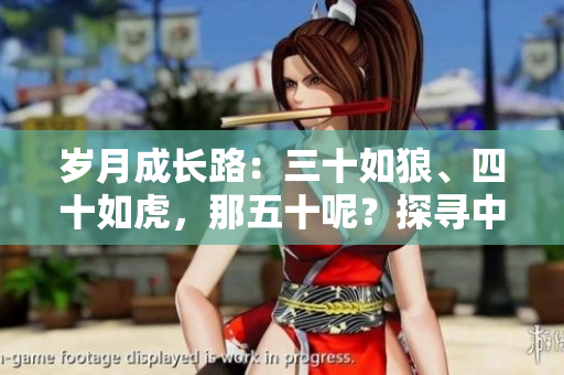 岁月成长路：三十如狼、四十如虎，那五十呢？探寻中年华章的新里程碑