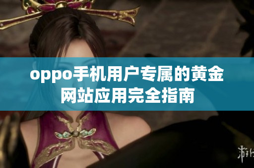 oppo手机用户专属的黄金网站应用完全指南