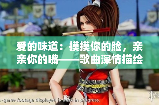 爱的味道：摸摸你的脸，亲亲你的嘴——歌曲深情描绘