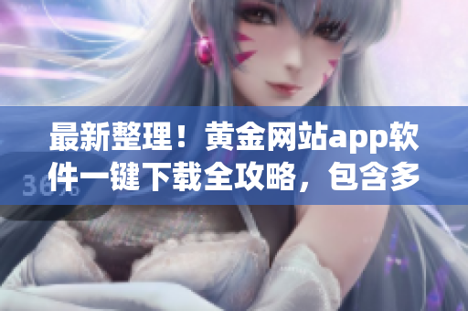 最新整理！黄金网站app软件一键下载全攻略，包含多款最热门应用，立即查看获取！