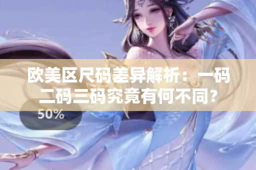 欧美区尺码差异解析：一码二码三码究竟有何不同？