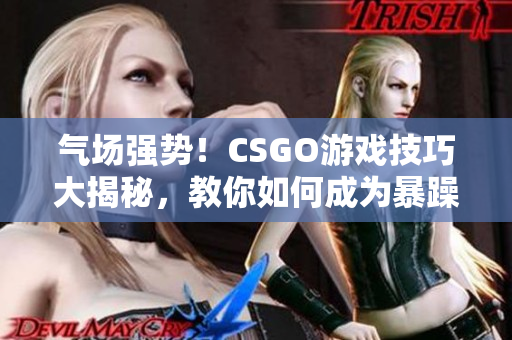 气场强势！CSGO游戏技巧大揭秘，教你如何成为暴躁老阿姨的游戏王者