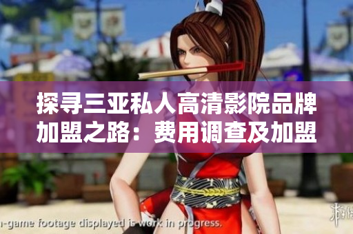 探寻三亚私人高清影院品牌加盟之路：费用调查及加盟条件揭秘