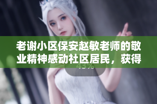老谢小区保安赵敏老师的敬业精神感动社区居民，获得一致好评