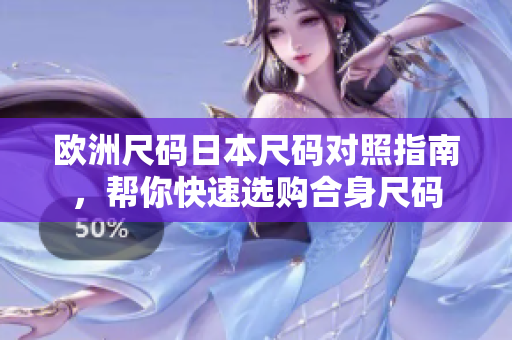 欧洲尺码日本尺码对照指南，帮你快速选购合身尺码