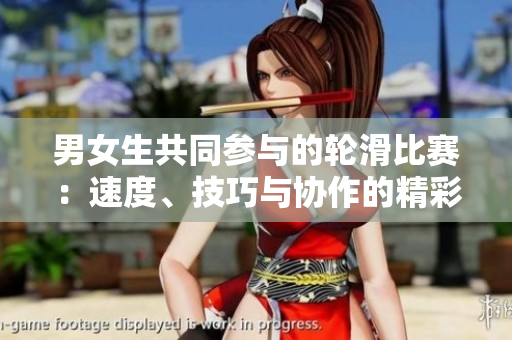 男女生共同参与的轮滑比赛：速度、技巧与协作的精彩较量