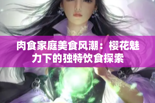肉食家庭美食风潮：樱花魅力下的独特饮食探索