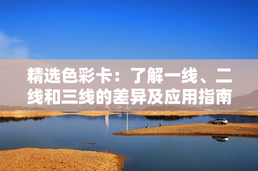精选色彩卡：了解一线、二线和三线的差异及应用指南